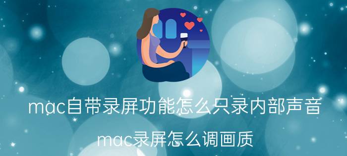 mac自带录屏功能怎么只录内部声音 mac录屏怎么调画质？